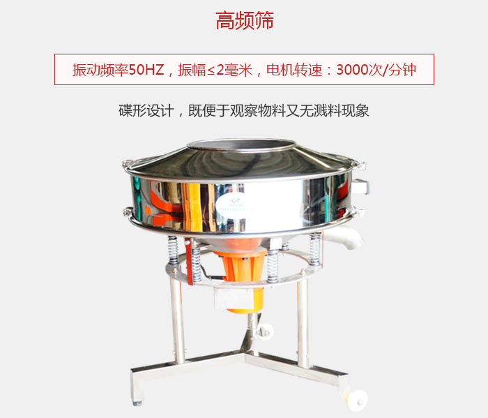 高频筛振动频率50HZ，振幅≤2毫米，电机转速：3000次/分钟;碟形设计，既便于观察物料又无溅料现象。